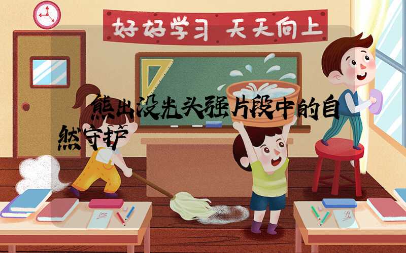  熊出没光头强片段中的自然守护